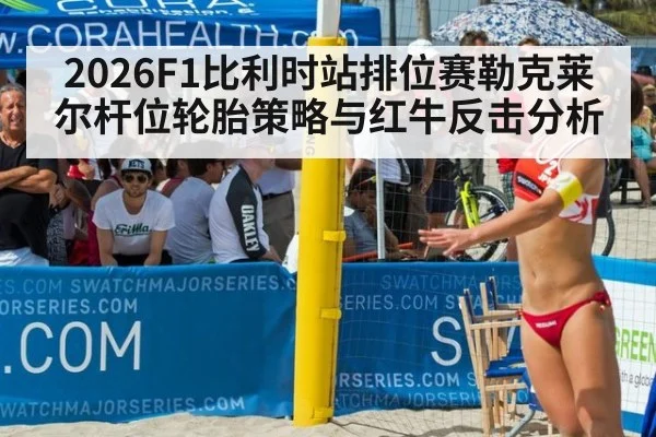 2026F1比利时站排位赛勒克莱尔杆位轮胎策略与红牛反击分析