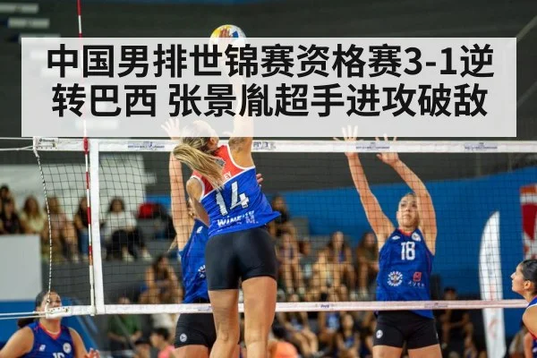 中国男排世锦赛资格赛3-1逆转巴西 张景胤超手进攻破敌