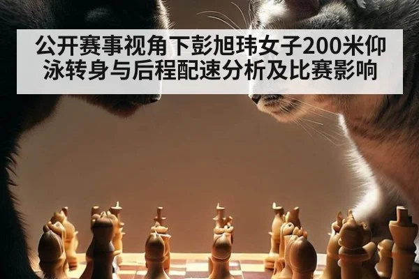 公开赛事视角下彭旭玮女子200米仰泳转身与后程配速分析及比赛影响