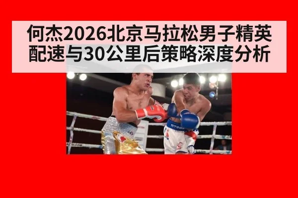 何杰2026北京马拉松男子精英配速与30公里后策略深度分析